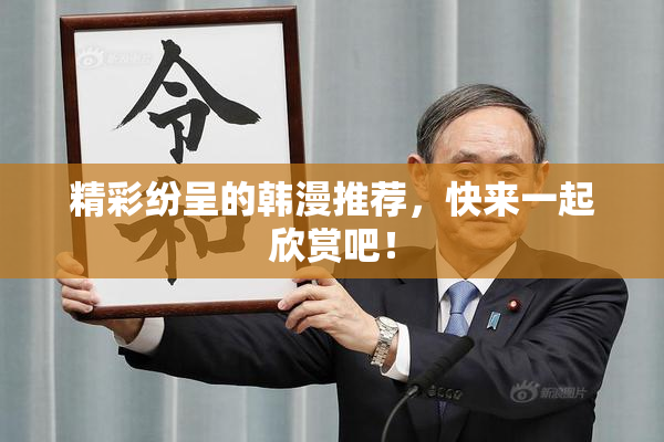精彩纷呈的韩漫推荐，快来一起欣赏吧！