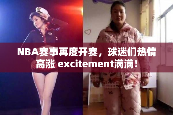 NBA赛事再度开赛，球迷们热情高涨 excitement满满！