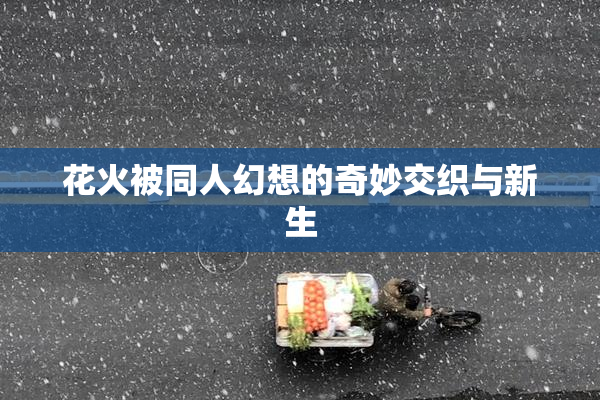 花火被同人幻想的奇妙交织与新生