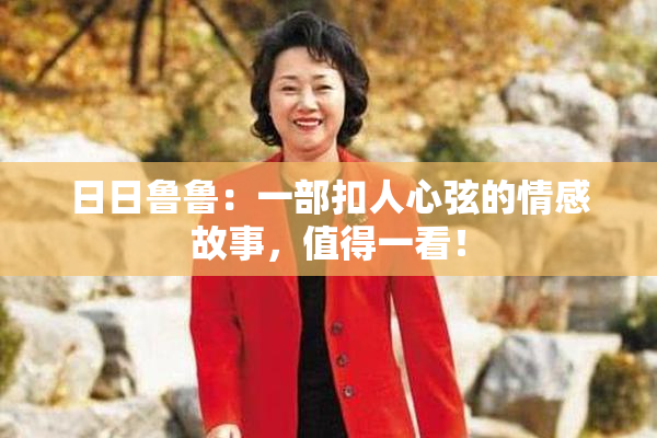 日日鲁鲁：一部扣人心弦的情感故事，值得一看！