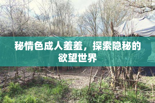 秘情色成人羞羞，探索隐秘的欲望世界