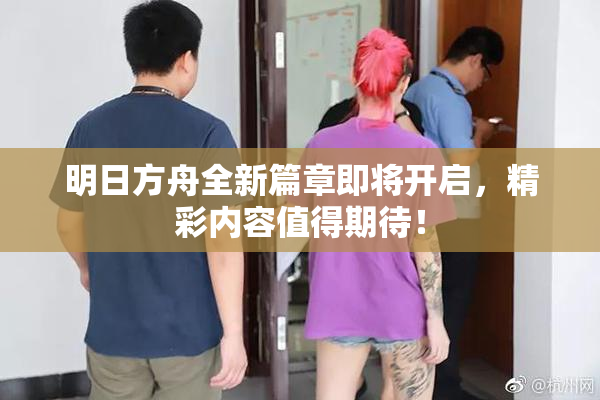 明日方舟全新篇章即将开启，精彩内容值得期待！