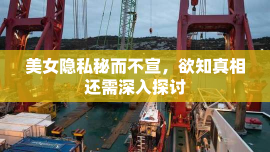 美女隐私秘而不宣，欲知真相还需深入探讨