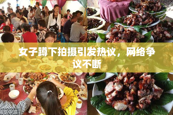 女子蹲下拍摄引发热议，网络争议不断