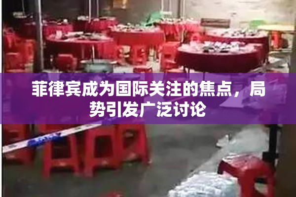 菲律宾成为国际关注的焦点，局势引发广泛讨论