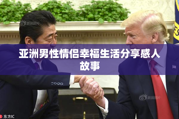 亚洲男性情侣幸福生活分享感人故事