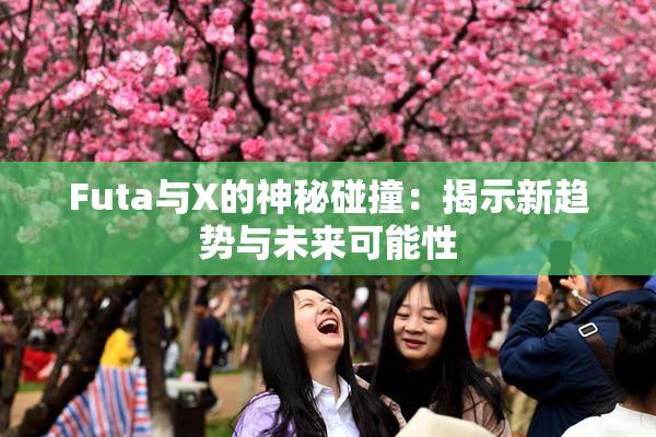 Futa与X的神秘碰撞：揭示新趋势与未来可能性