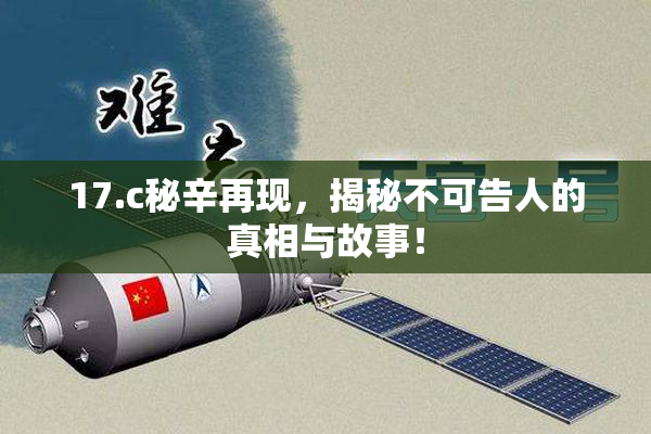 17.c秘辛再现，揭秘不可告人的真相与故事！