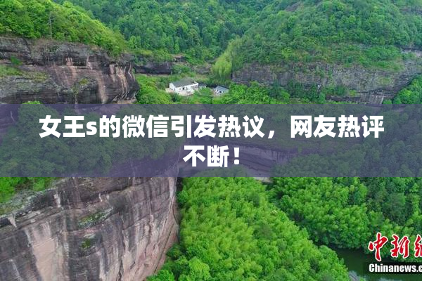 女王s的微信引发热议，网友热评不断！