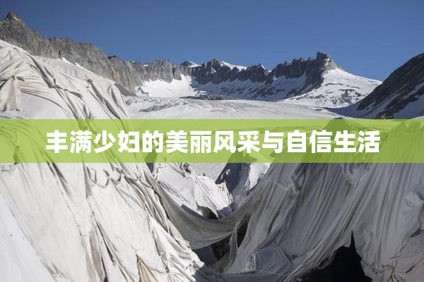 丰满少妇的美丽风采与自信生活