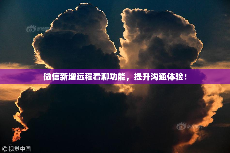 微信新增远程看聊功能，提升沟通体验！