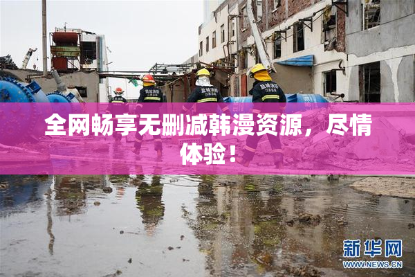 全网畅享无删减韩漫资源，尽情体验！