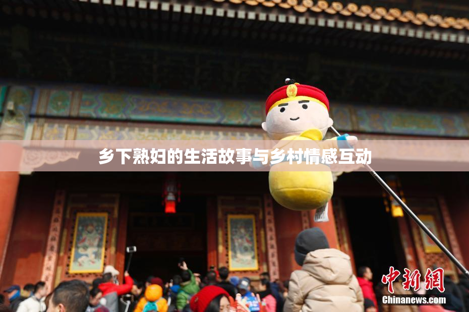 乡下熟妇的生活故事与乡村情感互动