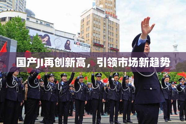 国产JI再创新高，引领市场新趋势