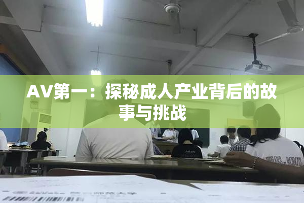 AV第一：探秘成人产业背后的故事与挑战