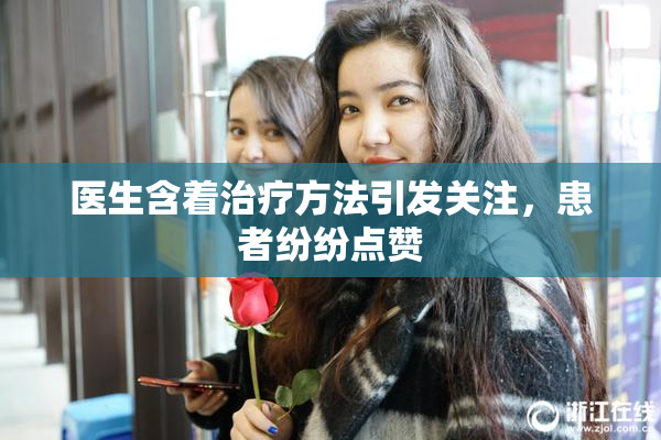 医生含着治疗方法引发关注，患者纷纷点赞
