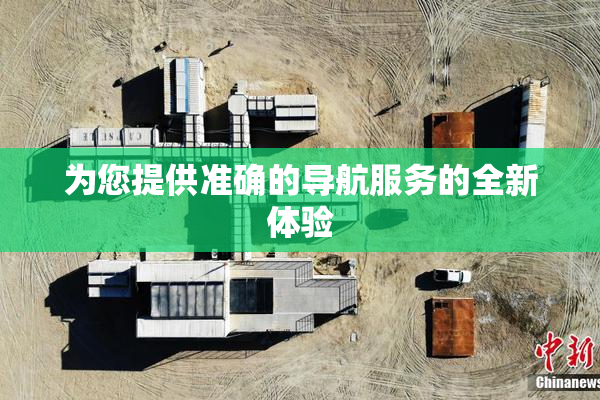 为您提供准确的导航服务的全新体验