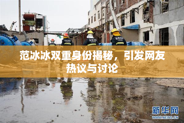 范冰冰双重身份揭秘，引发网友热议与讨论