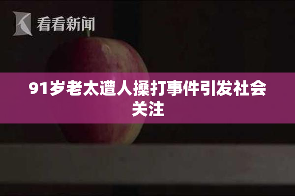 91岁老太遭人搡打事件引发社会关注