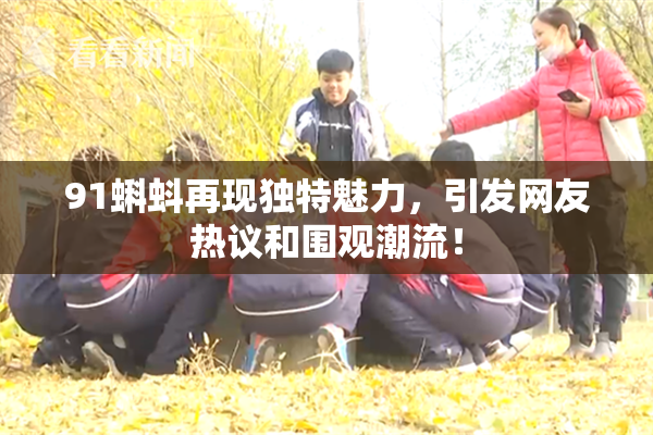 91蝌蚪再现独特魅力，引发网友热议和围观潮流！