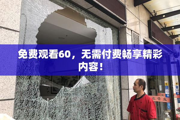 免费观看60，无需付费畅享精彩内容！