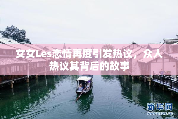女女Les恋情再度引发热议，众人热议其背后的故事