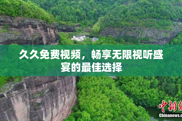 久久免费视频，畅享无限视听盛宴的最佳选择