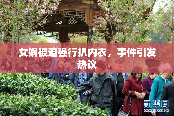 女娲被迫强行扒内衣，事件引发热议