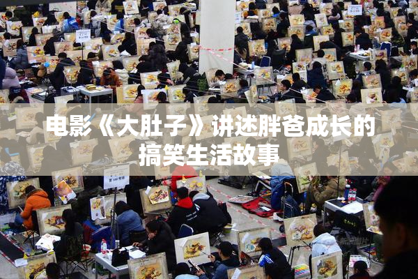 电影《大肚子》讲述胖爸成长的搞笑生活故事