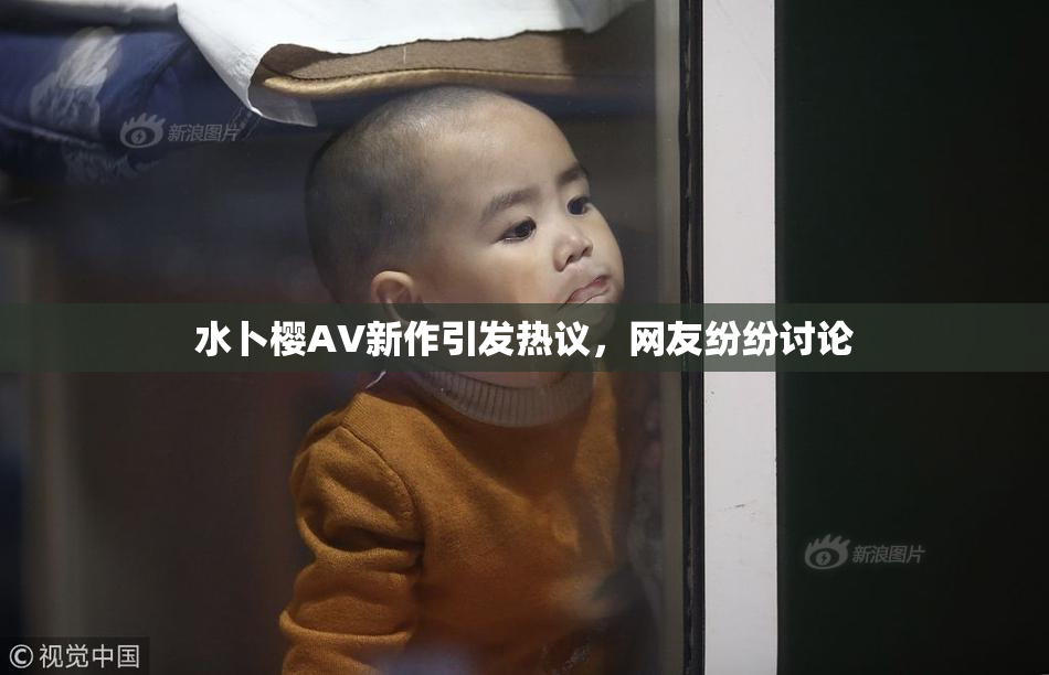 水卜樱AV新作引发热议，网友纷纷讨论