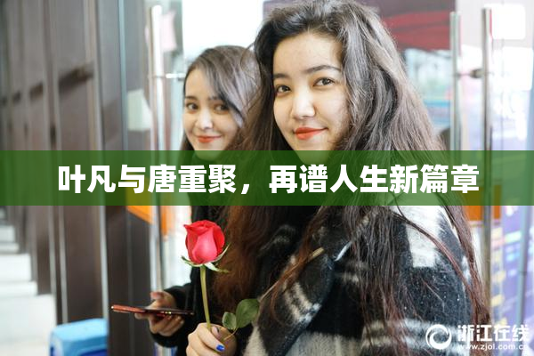 叶凡与唐重聚，再谱人生新篇章