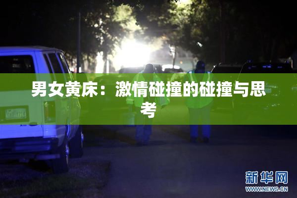 男女黄床：激情碰撞的碰撞与思考