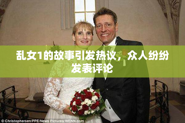 乱女1的故事引发热议，众人纷纷发表评论