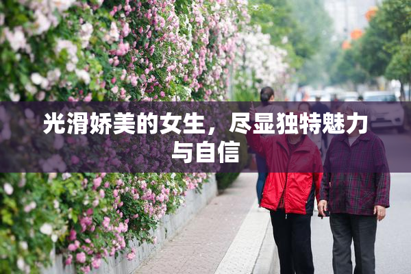 光滑娇美的女生，尽显独特魅力与自信