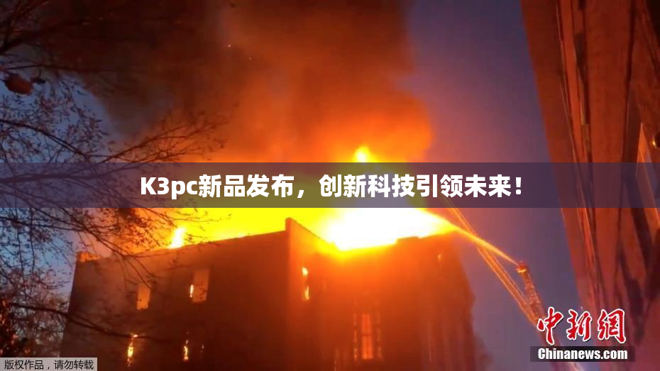 K3pc新品发布，创新科技引领未来！