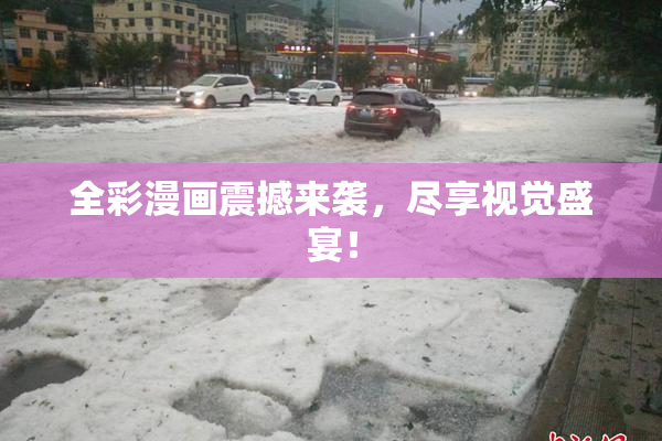 全彩漫画震撼来袭，尽享视觉盛宴！