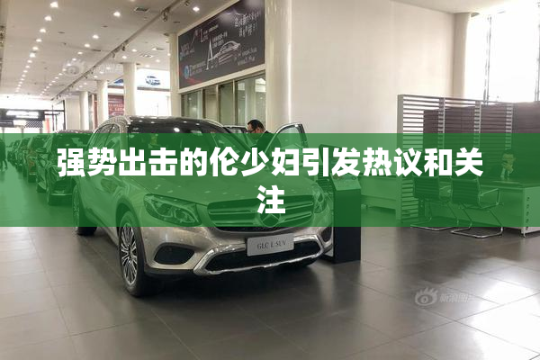 强势出击的伦少妇引发热议和关注