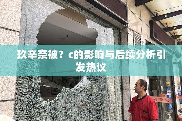 玖辛奈被？c的影响与后续分析引发热议