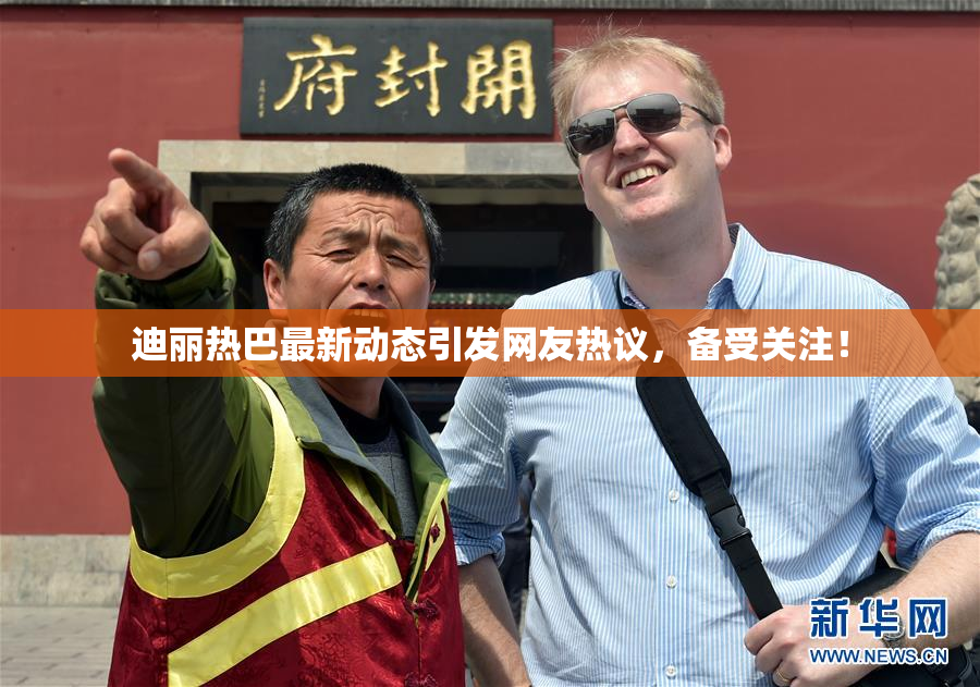 迪丽热巴最新动态引发网友热议，备受关注！