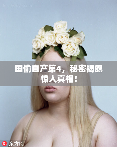 国偷自产第4，秘密揭露惊人真相！