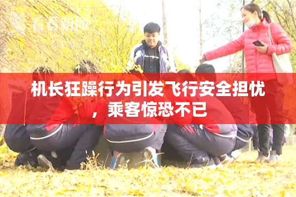 机长狂躁行为引发飞行安全担忧，乘客惊恐不已