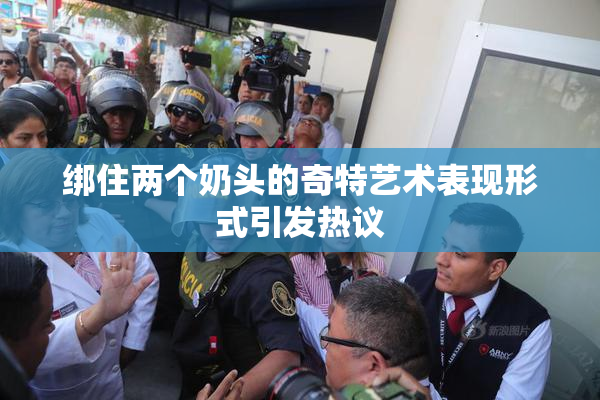 绑住两个奶头的奇特艺术表现形式引发热议