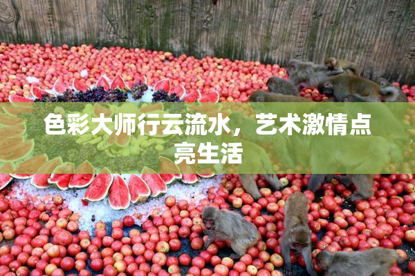 色彩大师行云流水，艺术激情点亮生活