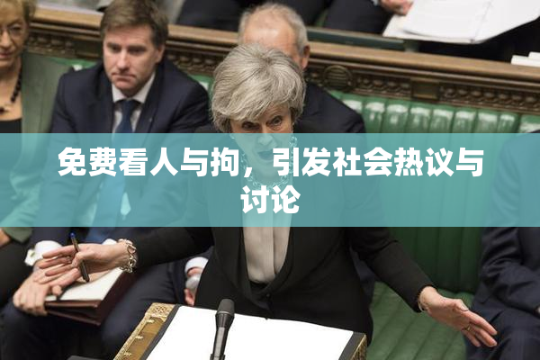 免费看人与拘，引发社会热议与讨论