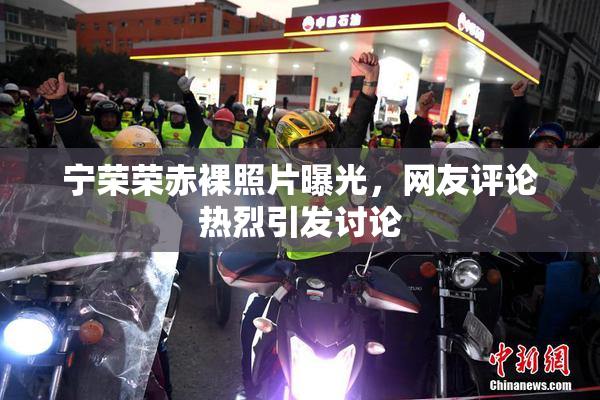 宁荣荣赤裸照片曝光，网友评论热烈引发讨论