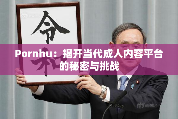 Pornhu：揭开当代成人内容平台的秘密与挑战