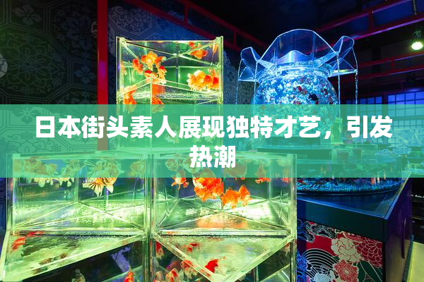 日本街头素人展现独特才艺，引发热潮