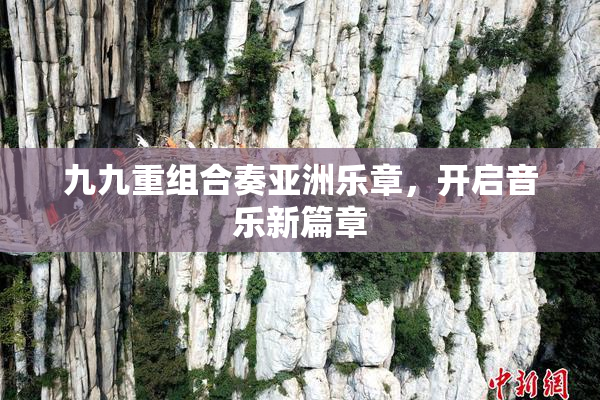 九九重组合奏亚洲乐章，开启音乐新篇章