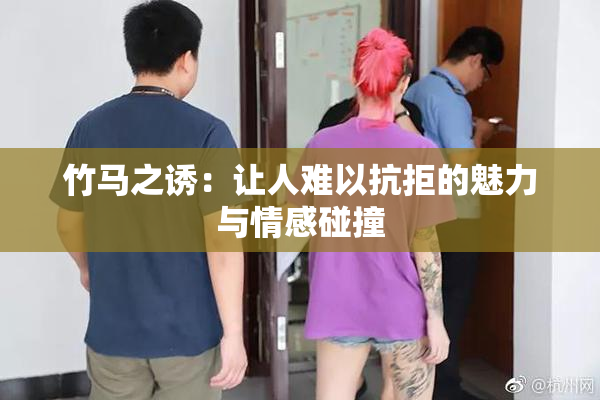 竹马之诱：让人难以抗拒的魅力与情感碰撞
