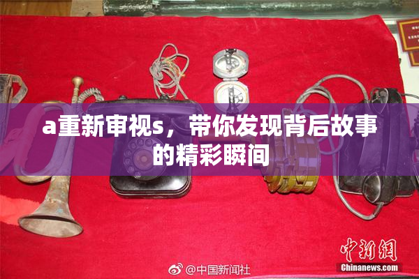 a重新审视s，带你发现背后故事的精彩瞬间